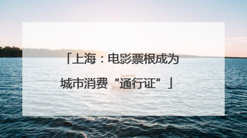 上海：电影票根成为城市消费“通行证”