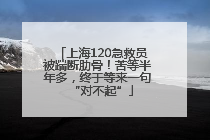 上海120急救员被踹断肋骨！苦等半年多，终于等来一句“对不起”