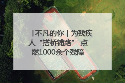 不凡的你｜为残疾人“搭桥铺路” 点燃1000余个残障家庭的希望之光