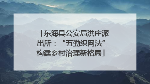 东海县公安局洪庄派出所：“五勤织网法”构建乡村治理新格局