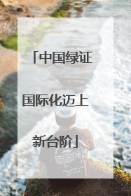 中国绿证国际化迈上新台阶