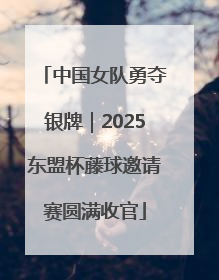 中国女队勇夺银牌｜2025东盟杯藤球邀请赛圆满收官