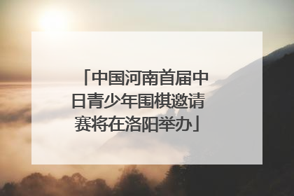 中国河南首届中日青少年围棋邀请赛将在洛阳举办