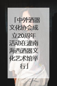 中外酒器文化协会成立20周年活动在灌南海西酒器文化艺术馆举行