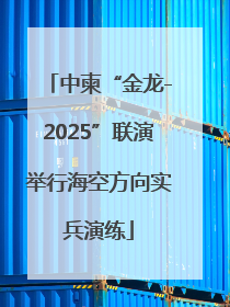 中柬“金龙-2025”联演举行海空方向实兵演练