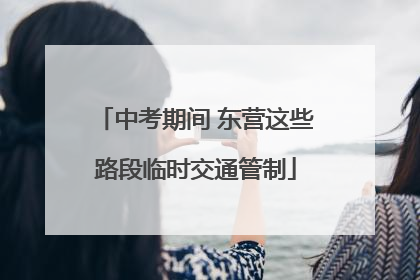 中考期间 东营这些路段临时交通管制
