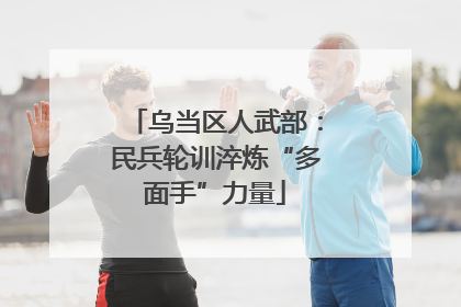 乌当区人武部：民兵轮训淬炼“多面手”力量