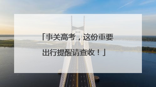 事关高考，这份重要出行提醒请查收！
