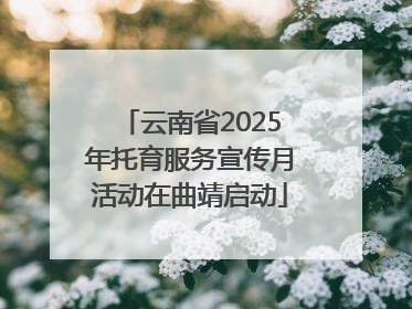 云南省2025年托育服务宣传月活动在曲靖启动