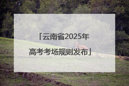 云南省2025年高考考场规则发布