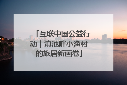 互联中国公益行动｜滇池畔小渔村的旅居新画卷
