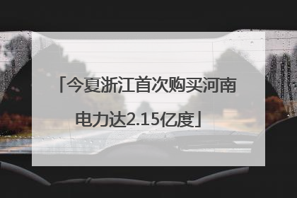 今夏浙江首次购买河南电力达2.15亿度