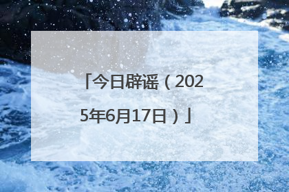 今日辟谣（2025年6月17日）