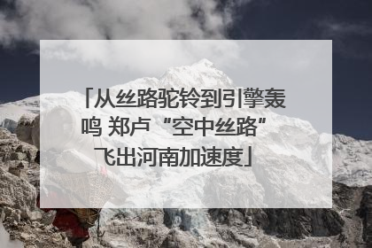 从丝路驼铃到引擎轰鸣 郑卢“空中丝路”飞出河南加速度