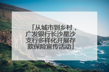 从城市到乡村，广发银行长沙星沙支行多样化开展存款保险宣传活动