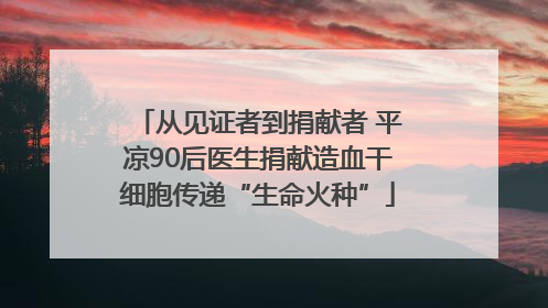 从见证者到捐献者 平凉90后医生捐献造血干细胞传递“生命火种”