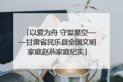 以爱为舟 守望星空——甘肃省民乐县全国文明家庭赵燕家庭纪实