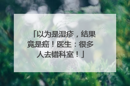 以为是湿疹，结果竟是癌！医生：很多人去错科室！