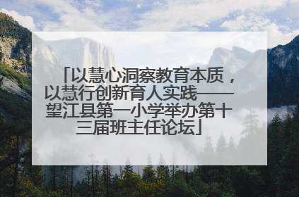 以慧心洞察教育本质，以慧行创新育人实践——望江县第一小学举办第十三届班主任论坛