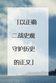 以正确二战史观守护历史的正义