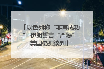 以色列称“非常成功” 伊朗誓言“严惩” 美国仍想谈判