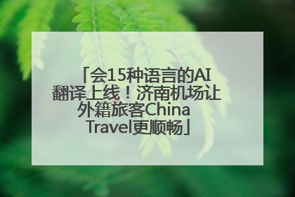 会15种语言的AI翻译上线！济南机场让外籍旅客China Travel更顺畅