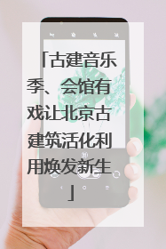 古建音乐季、会馆有戏让北京古建筑活化利用焕发新生