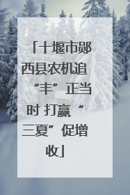 十堰市郧西县农机追“丰”正当时 打赢“三夏”促增收