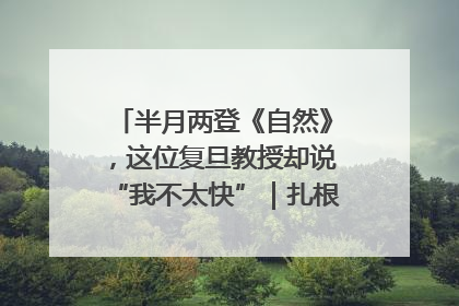 半月两登《自然》，这位复旦教授却说“我不太快”｜扎根上海，从0到1