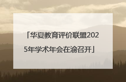 华夏教育评价联盟2025年学术年会在渝召开