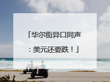 华尔街异口同声：美元还要跌！