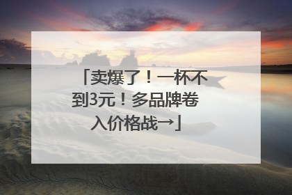 卖爆了！一杯不到3元！多品牌卷入价格战→