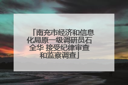 南充市经济和信息化局原一级调研员石全华 接受纪律审查和监察调查
