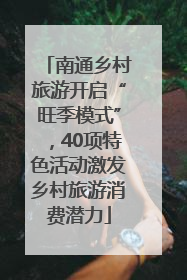 南通乡村旅游开启“旺季模式”，40项特色活动激发乡村旅游消费潜力