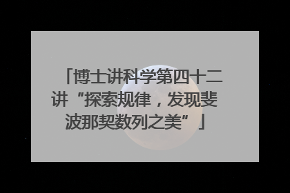 博士讲科学第四十二讲“探索规律，发现斐波那契数列之美”