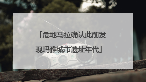 危地马拉确认此前发现玛雅城市遗址年代