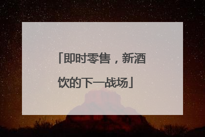 即时零售，新酒饮的下一战场