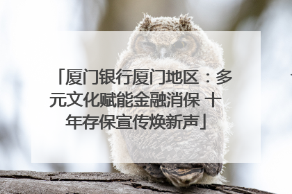 厦门银行厦门地区：多元文化赋能金融消保 十年存保宣传焕新声