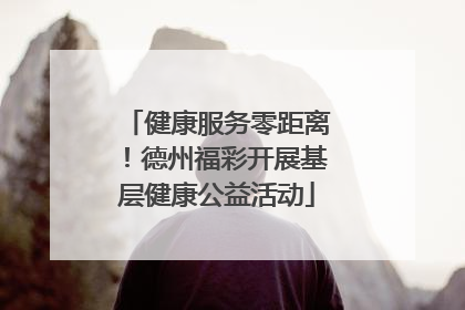 健康服务零距离！德州福彩开展基层健康公益活动