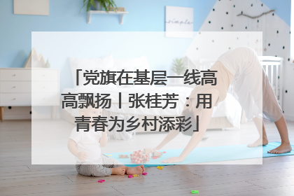 党旗在基层一线高高飘扬丨张桂芳：用青春为乡村添彩