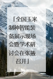 全国玉米制种智能装备展示现场会暨学术研讨会在张掖召开