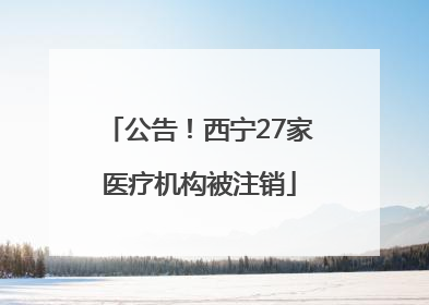 公告！西宁27家医疗机构被注销