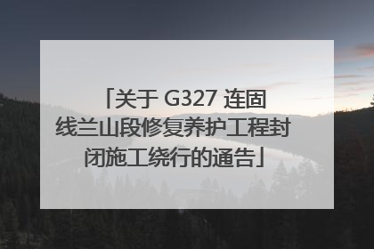 关于 G327 连固线兰山段修复养护工程封闭施工绕行的通告