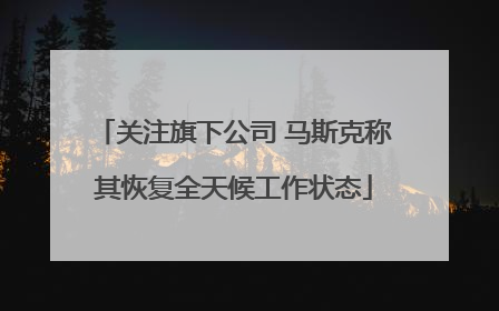 关注旗下公司 马斯克称其恢复全天候工作状态