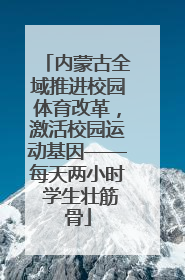 内蒙古全域推进校园体育改革，激活校园运动基因——每天两小时 学生壮筋骨