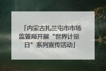 内蒙古扎兰屯市市场监管局开展“世界计量日”系列宣传活动