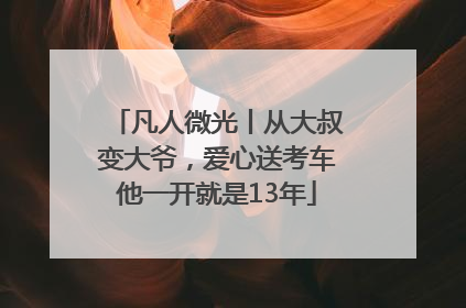 凡人微光丨从大叔变大爷，爱心送考车他一开就是13年