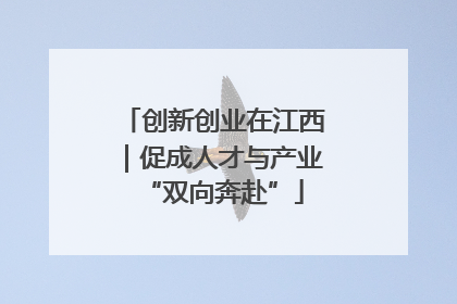 创新创业在江西｜促成人才与产业“双向奔赴”