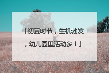 初夏时节，生机勃发，幼儿园里活动多！