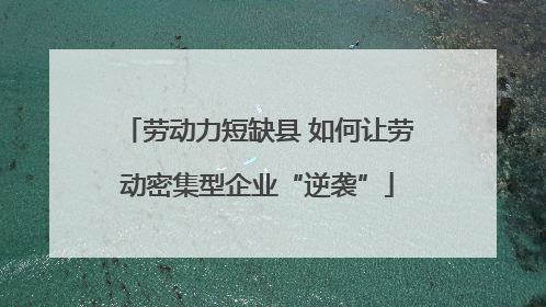 劳动力短缺县 如何让劳动密集型企业“逆袭”